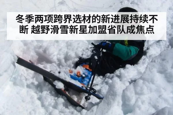 冬季两项跨界选材的新进展持续不断 越野滑雪新星加盟省队成焦点