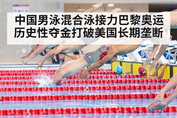 中国男泳混合泳接力巴黎奥运历史性夺金打破美国长期垄断