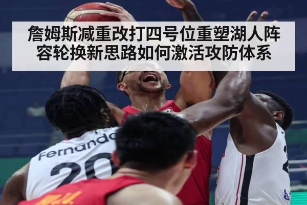 詹姆斯减重改打四号位重塑湖人阵容轮换新思路如何激活攻防体系